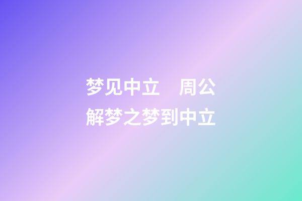 梦见中立　周公解梦之梦到中立